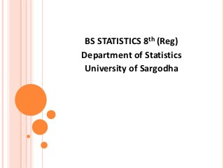BS STATISTICS 8th (Reg)
Department of Statistics
University of Sargodha
 