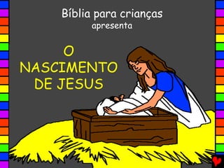 O
NASCIMENTO
DE JESUS
Bíblia para crianças
apresenta
 