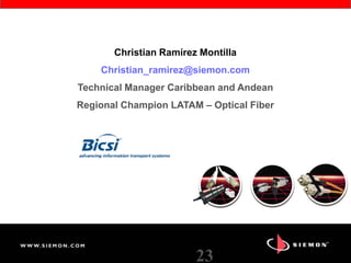 Christian Ramírez Montilla
Christian_ramirez@siemon.com
Technical Manager Caribbean and Andean
Regional Champion LATAM – Optical Fiber
23
 
