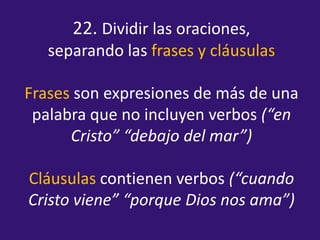 22. Dividir las oraciones, separando las frases y cláusulasFrases son expresiones de más de una palabra que no incluyen ve...
