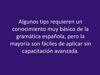 Algunos tips requieren un conocimiento muy básico de la gramática española, pero la mayoría son fáciles de aplicar sin cap...