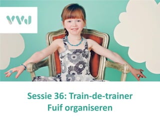 Sessie 36: Train-de-trainer
Fuif organiseren
 