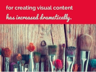 for creating visual content
has increased dramatically.
 