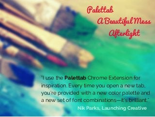 "I use the Palettab Chrome Extension for
inspiration. Every time you open a new tab,
you’re provided with a new color pale...