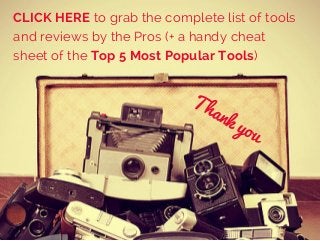 Thank you
CLICK HERE to grab the complete list of tools
and reviews by the Pros (+ a handy cheat
sheet of the Top 5 Most P...