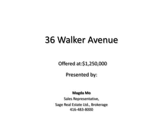 36 Walker Avenue Offered at:$1,250,000 Presented by:  Magda Mo Sales Representative,  Sage Real Estate Ltd., Brokerage 416-483-8000 