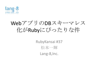 WebアプリのDBスキーマレス化がRubyにぴったりな件 RubyKansai #37 松本一輝 Lang-8,Inc. 