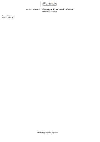 ESTUDO DIRIGIDO PÓS-GRADUAÇÃO EM GESTÃO PÚBLICA
                               SEMANAL - 2009

e) FFFV;
GABARITO: C




                         GRUPO EDUCACIONAL FORTIUM
                             www.fortium.com.br
 