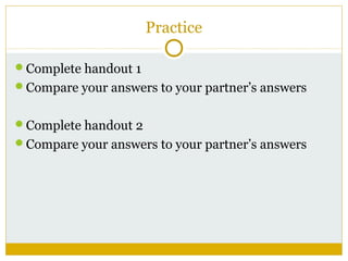 Practice
Complete handout 1
Compare your answers to your partner’s answers
Complete handout 2
Compare your answers to your partner’s answers

 