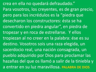 crea en ella no quedará defraudado.”
Para vosotros, los creyentes, es de gran precio,
pero para los incrédulos es la “pied...