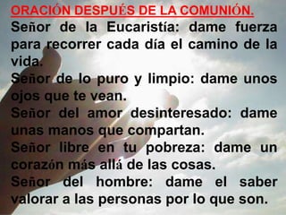 ORACIÓN DESPUÉS DE LA COMUNIÓN.
Señor de la Eucaristía: dame fuerza
para recorrer cada día el camino de la
vida.
Señor de ...
