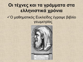 Οι τέχνες και τα γράμματα στα
ελληνιστικά χρόνια
Ο μαθηματικός Ευκλείδης έγραψε βιβλίο
γεωμετρίας
 