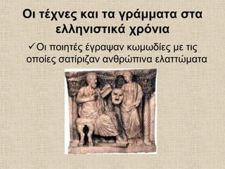 Οι τέχνες και τα γράμματα στα
ελληνιστικά χρόνια
Οι ποιητές έγραψαν κωμωδίες με τις
οποίες σατίριζαν ανθρώπινα ελαττώματα
 