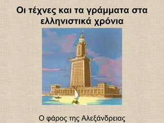 Οι τέχνες και τα γράμματα στα
ελληνιστικά χρόνια
Ο φάρος της Αλεξάνδρειας
 