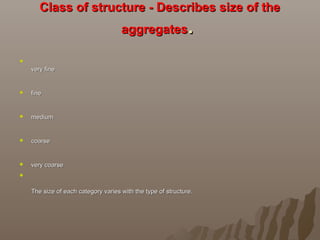 Class of structure - Describes size of theClass of structure - Describes size of the
aggregatesaggregates..

very finevery fine
 finefine
 mediummedium
 coarsecoarse
 very coarsevery coarse

The size of each category varies with the type of structure.The size of each category varies with the type of structure.
 