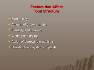 Factors that AffectFactors that Affect
Soil StructureSoil Structure
 Kind of clayKind of clay
 Amount of organic matterAmount of organic matter
 Freezing and thawingFreezing and thawing
 Wetting and dryingWetting and drying
 Action of burrowing organismsAction of burrowing organisms
 Growth of root systems of plantsGrowth of root systems of plants
 