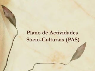 Plano de Actividades
Sócio-Culturais (PAS)
 