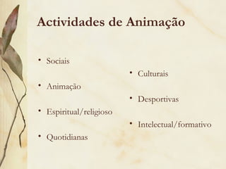 Actividades de Animação
• Sociais
• Animação
• Espiritual/religioso
• Quotidianas
• Culturais
• Desportivas
• Intelectual/formativo
 