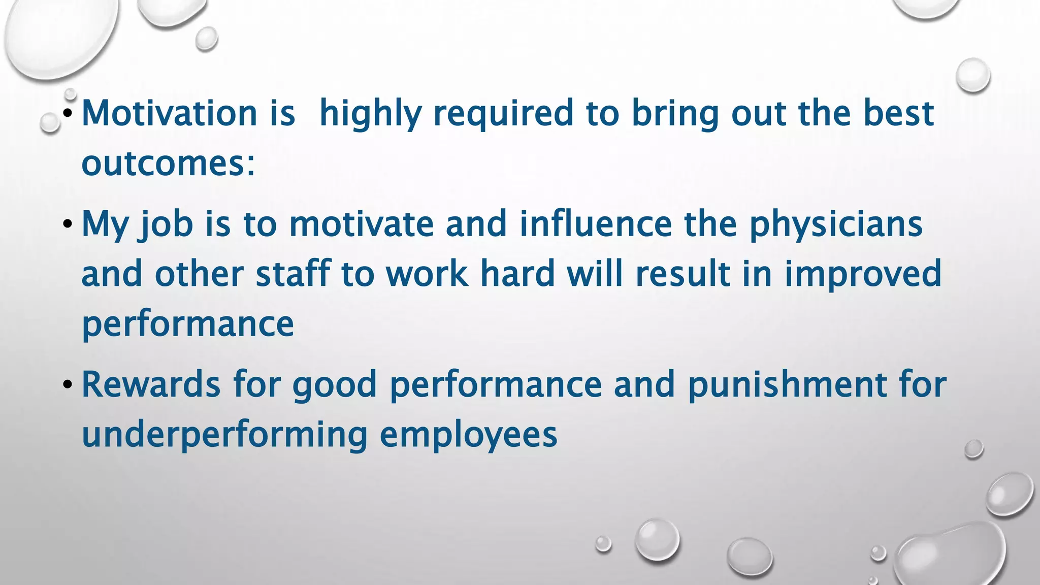 • Motivation is highly required to bring out the best
outcomes:
• My job is to motivate and influence the physicians
and other staff to work hard will result in improved
performance
• Rewards for good performance and punishment for
underperforming employees
 