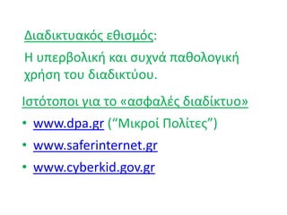 Διαδικτυακός εθισμός:
Η υπερβολική και συχνά παθολογική
χρήση του διαδικτύου.
Ιστότοποι για το «ασφαλές διαδίκτυο»
• www.dpa.gr (“Μικροί Πολίτες”)
• www.saferinternet.gr
• www.cyberkid.gov.gr
 