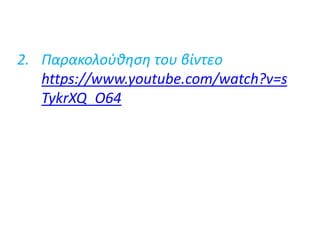 2. Παρακολούθηση του βίντεο
https://www.youtube.com/watch?v=s
TykrXQ_O64
 