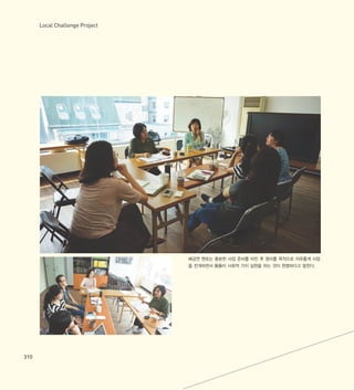 Local Challenge Project
310
배금연 멘토는 충분한 사업 준비를 마친 후 영리를 목적으로 자유롭게 사업
을 전개하면서 틈틈이 사회적 가치 실현을 하는 것이 현명하다고 말한다.
 