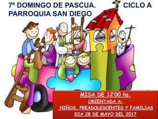 7º DOMINGO DE PASCUA. CICLO A
PARROQUIA SAN DIEGO
MISA DE 12’00 hs.
ORIENTADA A:
NIÑOS, PREADOLESCENTES Y FAMILIAS
DIA 28 ...