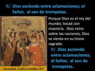 Porque Dios es el rey del
mundo; tocad con
maestría. Dios reina
sobre las naciones, Dios
se sienta en su trono
sagrado.
R/...