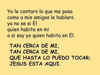 Yo le contaré lo que me pasa
como a mis amigos le hablaré.
ya no se si El
quien habita en mi
o si soy yo quien habita en E...