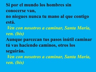 Si por el mundo los hombres sin
conocerse van,
no niegues nunca tu mano al que contigo
está.
Ven con nosotros a caminar, S...