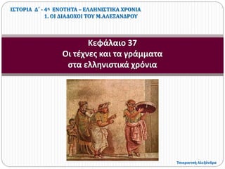 Κεφάλαιο 37
Οι τέχνες και τα γράμματα
στα ελληνιστικά χρόνια
ΙΣΤΟΡΙΑ Δ΄ - 4η ΕΝΟΤΗΤΑ – ΕΛΛΗΝΙΣΤΙΚΑ ΧΡΟΝΙΑ
1. ΟΙ ΔΙΑΔΟΧΟΙ ΤΟΥ Μ.ΑΛΕΞΑΝΔΡΟΥ
Τσικρικτσή Αλεξάνδρα
 
