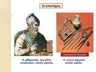 Ο μαθηματικός Αρχιμήδης,
κατασκεύασε πολλές μηχανές.
Οι επιστήμες
Η ιατρική σημείωσε
μεγάλη πρόοδο.
Χειρουργικά σύνεργα
 