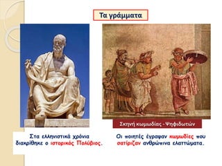 Στα ελληνιστικά χρόνια
διακρίθηκε ο ιστορικός Πολύβιος.
Τα γράμματα
Οι ποιητές έγραψαν κωμωδίες που
σατίριζαν ανθρώπινα ελαττώματα.
Σκηνή κωμωδίας -Ψηφιδωτών
 