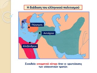 Η διάδοση του ελληνικού πολιτισμού
Σπουδαία πνευματικά κέντρα ήταν οι πρωτεύουσες
των ελληνιστικών κρατών.
Αντιόχεια
Αλεξάνδρεια
Πέργαμος
 