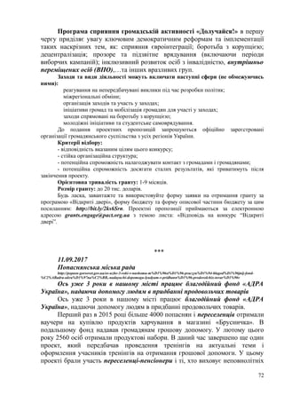 Програма сприяння громадській активності «Долучайся!» в першу
чергу приділяє увагу ключовим демократичним реформам та імплементації
таких наскрізних тем, як: сприяння євроінтеграції; боротьба з корупцією;
децентралізація; прозоре та підзвітне врядування (включаючи періоди
виборчих кампаній); інклюзивний розвиток осіб з інвалідністю, внутрішньо
переміщених осіб (ВПО),…та інших вразливих груп.
Заходи та види діяльності можуть включати наступні сфери (не обмежуючись
ними):
реагування на непередбачувані виклики під час розробки політик;
міжрегіональні обміни;
організація заходів та участь у заходах;
ініціативи громад та мобілізація громадян для участі у заходах;
заходи спрямовані на боротьбу з корупцією;
молодіжні ініціативи та студентське самоврядування.
До подання проектних пропозицій запрошуються офіційно зареєстровані
організації громадянського суспільства з усіх регіонів України.
Критерії відбору:
- відповідність вказаним цілям цього конкурсу;
- стійка організаційна структура;
- потенційна спроможність налагоджувати контакт з громадами і громадянами;
- потенційна спроможність досягати сталих результатів, які триватимуть після
закінчення проекту.
Орієнтовна тривалість гранту: 1-9 місяців.
Розмір гранту: до 20 тис. доларів.
Будь ласка, завантажте та використовуйте форму заявки на отримання гранту за
програмою «Відкриті двері», форму бюджету та форму описової частини бюджету за цим
посиланням: http://bit.ly/2ks6Srn. Проектні пропозиції приймаються за електронною
адресою grants.engage@pact.org.ua з темою листа: «Відповідь на конкурс “Відкриті
двері”.
***
11.09.2017
Попаснянська міська рада
http://popasn-gorsovet.gov.ua/os-uzhe-3-roki-v-nashomu-m%D1%96st%D1%96-praczyu%D1%94-blagod%D1%96jnij-fond-
%C2%ABadra-ukra%D1%97na%C2%BB,-nadayuchi-dopomogu-lyudyam-v-pridbann%D1%96-prodovolchix-tovar%D1%96v
Ось уже 3 роки в нашому місті працює благодійний фонд «АДРА
Україна», надаючи допомогу людям в придбанні продовольчих товарів
Ось уже 3 роки в нашому місті працює благодійний фонд «АДРА
Україна», надаючи допомогу людям в придбанні продовольчих товарів.
Перший раз в 2015 році більше 4000 попаснян і переселенців отримали
ваучери на купівлю продуктів харчування в магазині «Брусничка». В
подальшому фонд надавав громадянам грошову допомогу. У лютому цього
року 2560 осіб отримали продуктові набори. В даний час завершено ще один
проект, який передбачав проведення тренінгів на актуальні теми і
оформлення учасників тренінгів на отримання грошової допомоги. У цьому
проекті брали участь переселенці-пенсіонери і ті, хто виховує неповнолітніх
72
 