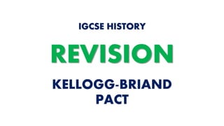 KELLOGG-BRIAND
PACT
IGCSE HISTORY
REVISION
 