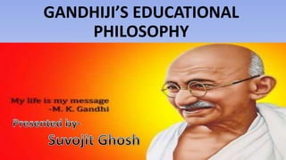 GANDHIJI’S EDUCATIONAL
PHILOSOPHY
 