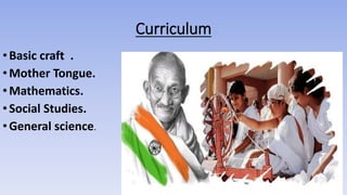 Curriculum
•Basic craft .
•Mother Tongue.
•Mathematics.
•Social Studies.
•General science.
 