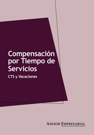 1
Compensación
por Tiempo de
Servicios
CTS y Vacaciones
Revista de Asesoría Especializada
ASESOR EMPRESARIAL
 