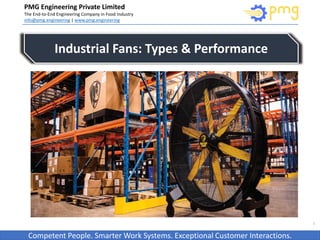 Build World Class Food factories
PMG Engineering Private Limited
The End-to-End Engineering Company in Food Industry
info@pmg.engineering | www.pmg.engineering
Competent People. Smarter Work Systems. Exceptional Customer Interactions.
1
Industrial Fans: Types & Performance
 