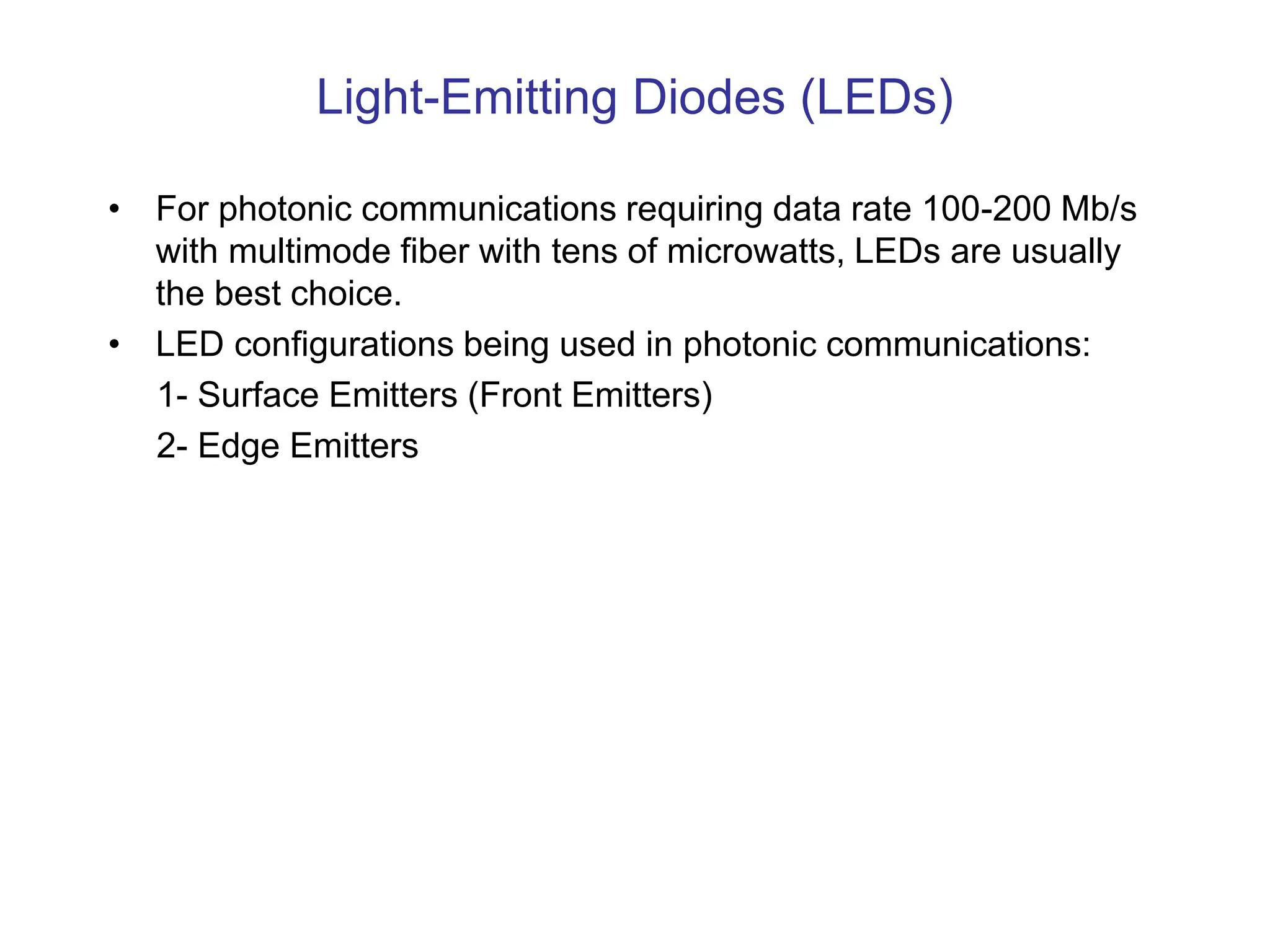Light-Emitting Diodes (LEDs)
• For photonic communications requiring data rate 100-200 Mb/s
with multimode fiber with tens of microwatts, LEDs are usually
the best choice.
• LED configurations being used in photonic communications:
1- Surface Emitters (Front Emitters)
2- Edge Emitters
 