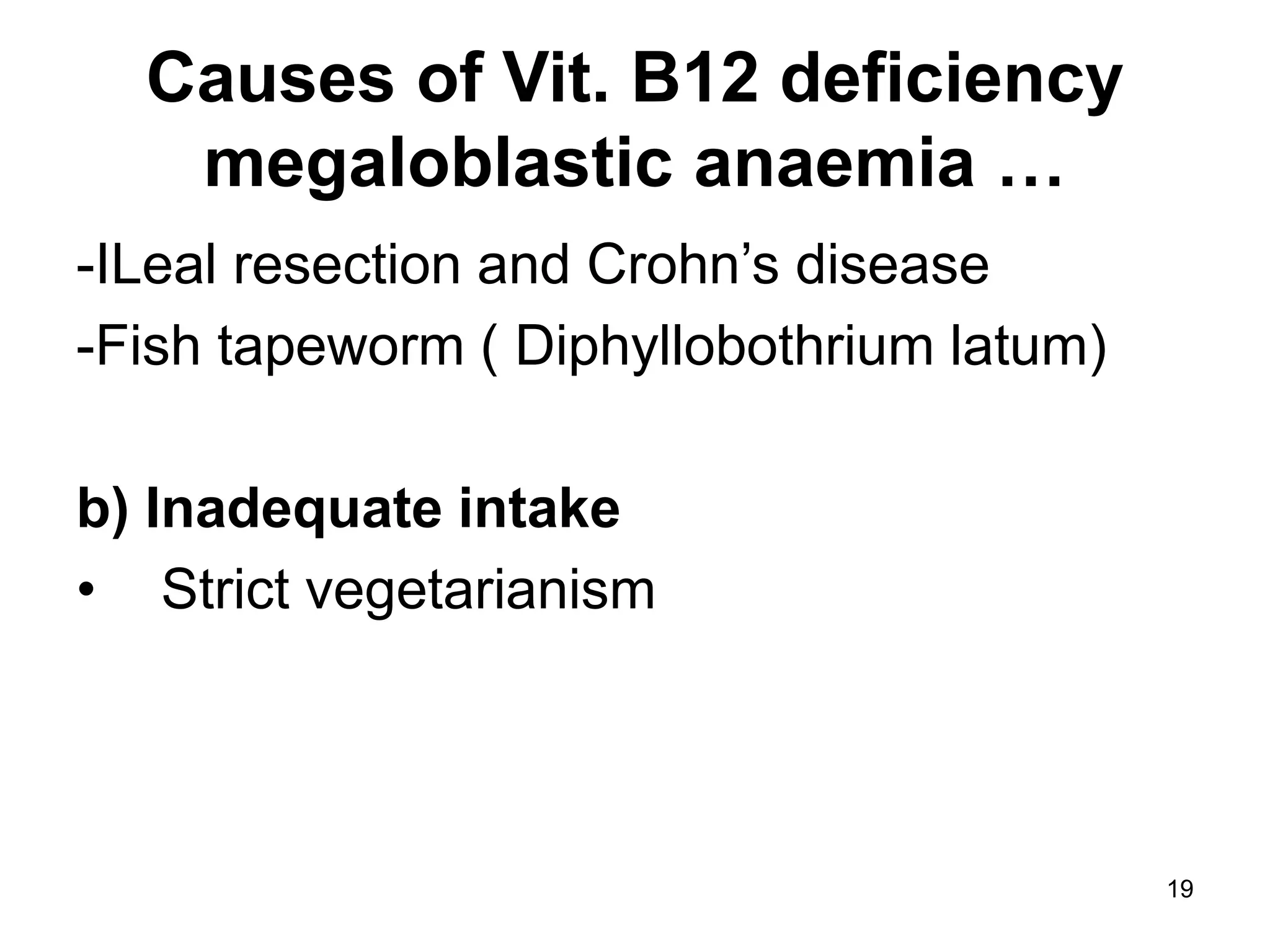 19
Causes of Vit. B12 deficiency
megaloblastic anaemia …
-ILeal resection and Crohn’s disease
-Fish tapeworm ( Diphyllobothrium latum)
b) Inadequate intake
• Strict vegetarianism
 