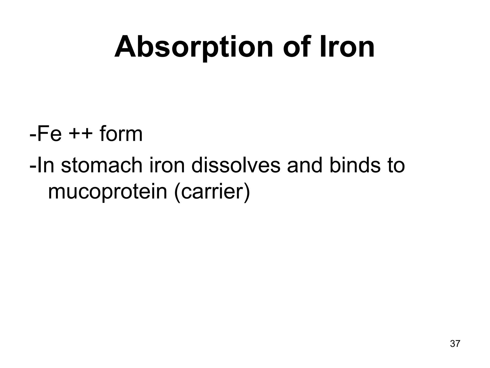 37
Absorption of Iron
-Fe ++ form
-In stomach iron dissolves and binds to
mucoprotein (carrier)
 