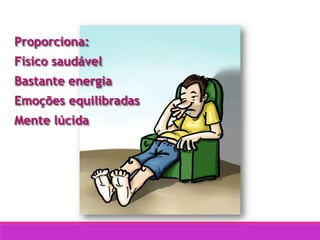 Proporciona:
Físico saudável
Bastante energia
Emoções equilibradas
Mente lúcida
 