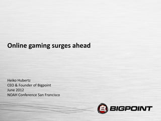 Online gaming surges ahead



Heiko Hubertz
CEO & Founder of Bigpoint
June 2012
NOAH Conference San Francisco
 