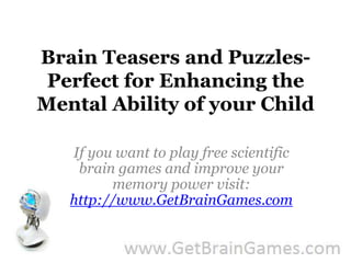 Brain Teasers and Puzzles- Perfect for Enhancing the Mental Ability of your Child If you want to play free scientific brain games and improve your memory power visit: http://www.GetBrainGames.com 