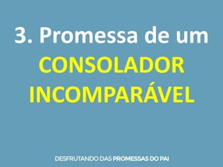3. Promessa de um
CONSOLADOR
INCOMPARÁVEL
 