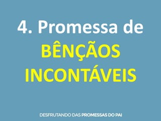 4. Promessa de
BÊNÇÃOS
INCONTÁVEIS
 