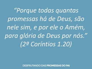 “Porque todas quantas
promessas há de Deus, são
nele sim, e por ele o Amém,
para glória de Deus por nós.”
(2ª Coríntios 1.20)
 