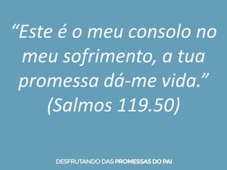 “Este é o meu consolo no
meu sofrimento, a tua
promessa dá-me vida.”
(Salmos 119.50)
 